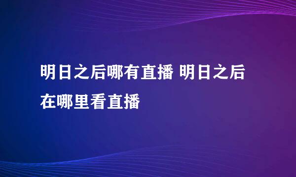 明日之后哪有直播 明日之后在哪里看直播