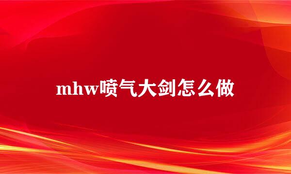 mhw喷气大剑怎么做