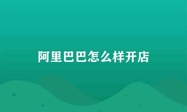 阿里巴巴怎么样开店
