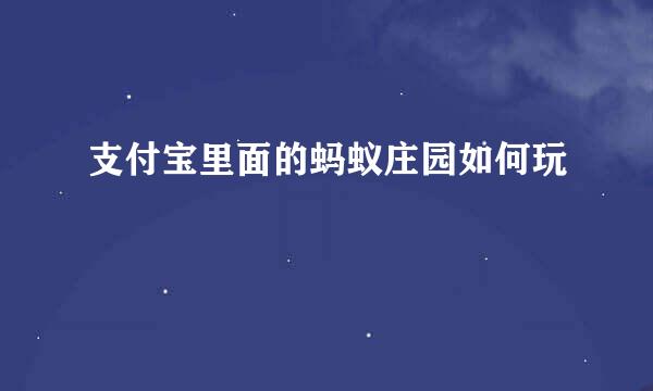 支付宝里面的蚂蚁庄园如何玩