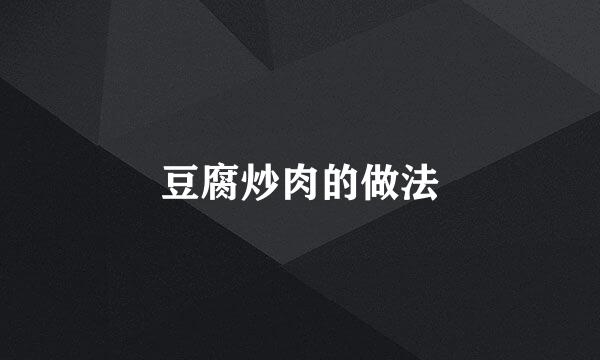 豆腐炒肉的做法