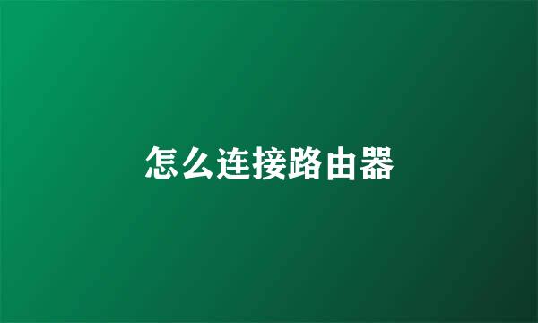 怎么连接路由器