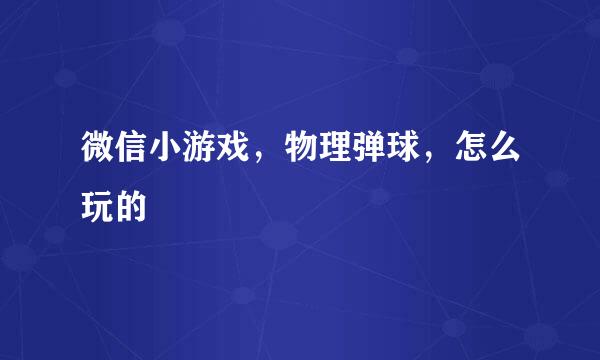 微信小游戏，物理弹球，怎么玩的