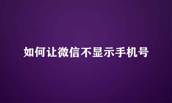 如何让微信不显示手机号