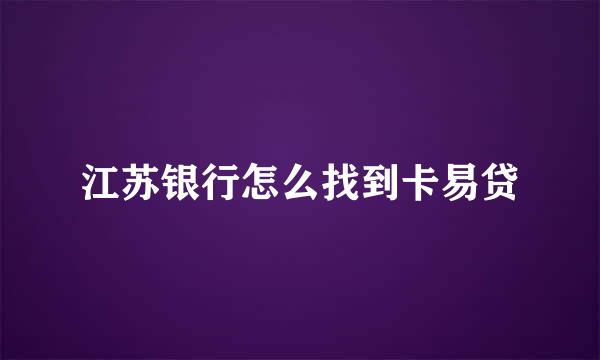 江苏银行怎么找到卡易贷