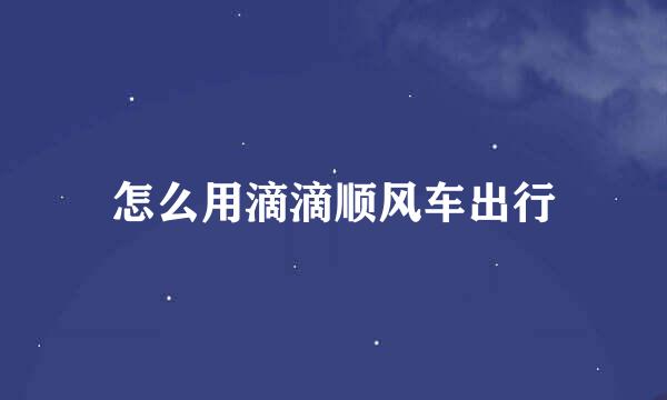 怎么用滴滴顺风车出行