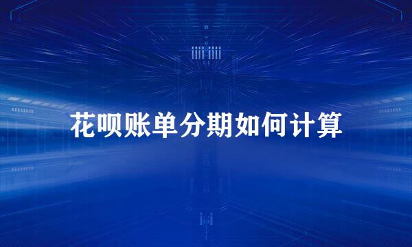 花呗账单分期如何计算