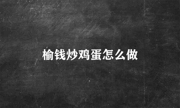 榆钱炒鸡蛋怎么做