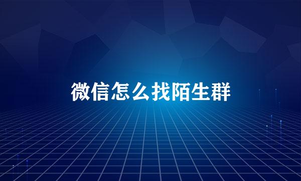 微信怎么找陌生群