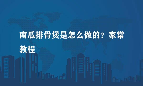 南瓜排骨煲是怎么做的？家常教程