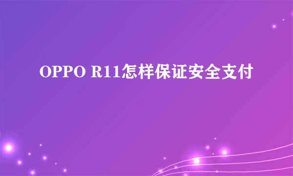 OPPO R11怎样保证安全支付