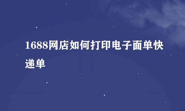 1688网店如何打印电子面单快递单