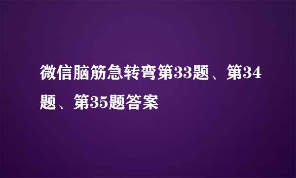 微信脑筋急转弯第33题、第34题、第35题答案