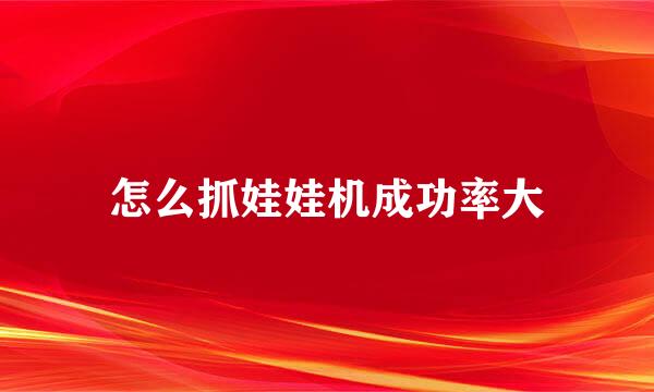 怎么抓娃娃机成功率大