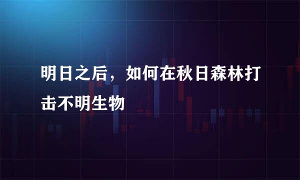明日之后，如何在秋日森林打击不明生物