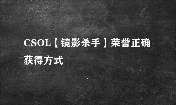 CSOL【镜影杀手】荣誉正确获得方式