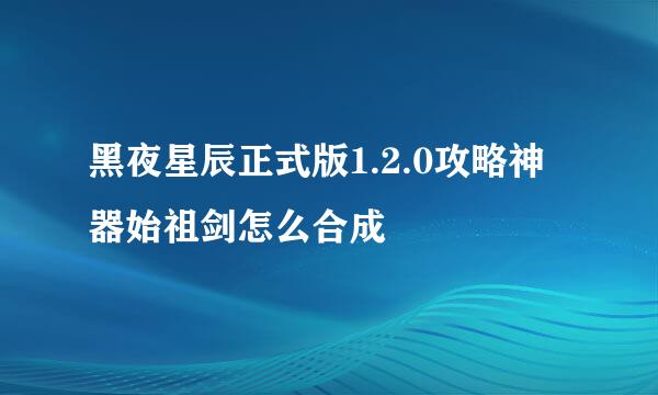 黑夜星辰正式版1.2.0攻略神器始祖剑怎么合成