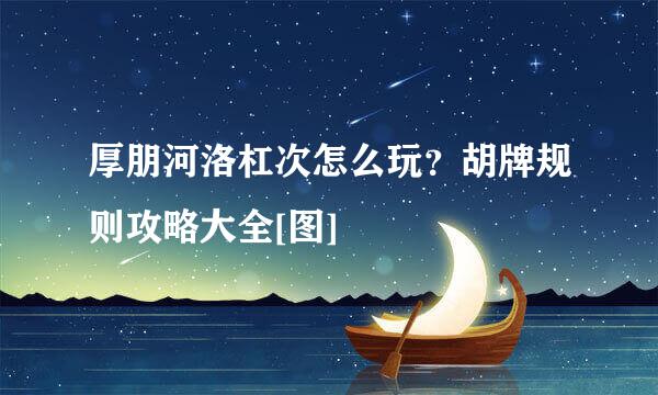 厚朋河洛杠次怎么玩？胡牌规则攻略大全[图]