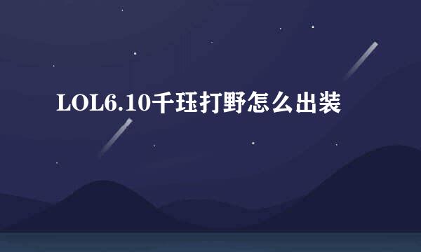 LOL6.10千珏打野怎么出装
