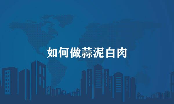 如何做蒜泥白肉