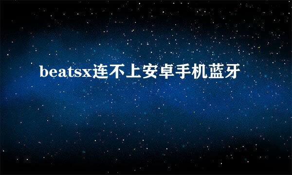 beatsx连不上安卓手机蓝牙