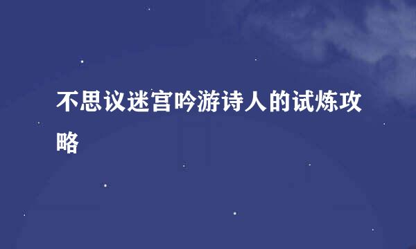 不思议迷宫吟游诗人的试炼攻略