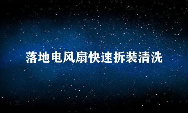 落地电风扇快速拆装清洗