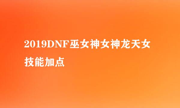 2019DNF巫女神女神龙天女技能加点