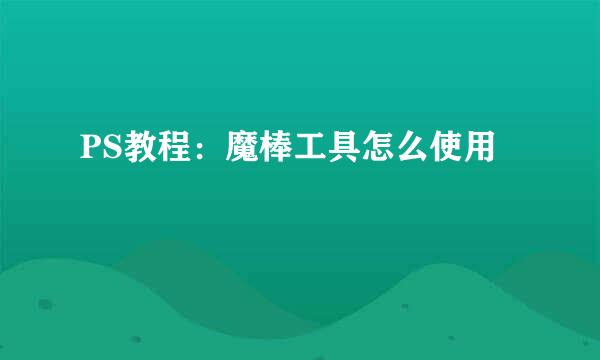 PS教程：魔棒工具怎么使用
