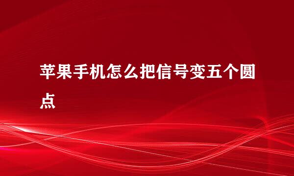 苹果手机怎么把信号变五个圆点