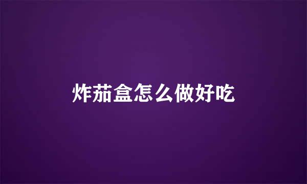 炸茄盒怎么做好吃