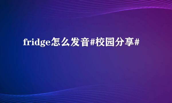 fridge怎么发音#校园分享#