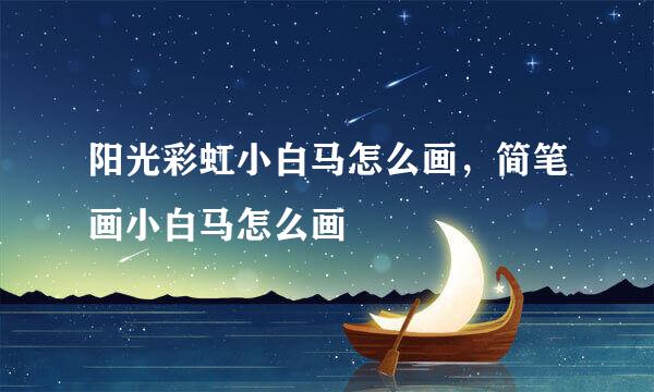 阳光彩虹小白马怎么画，简笔画小白马怎么画