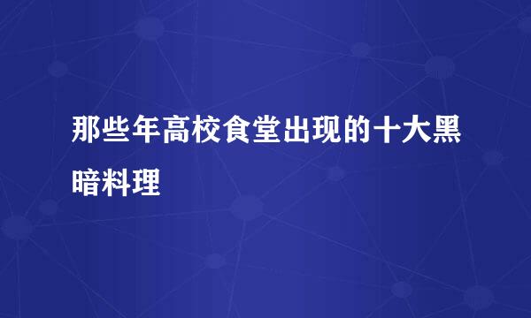 那些年高校食堂出现的十大黑暗料理