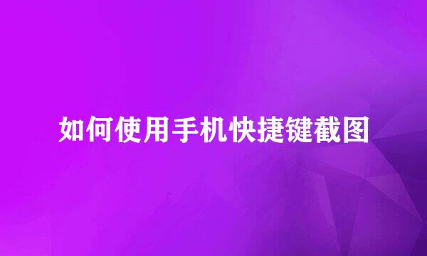 如何使用手机快捷键截图