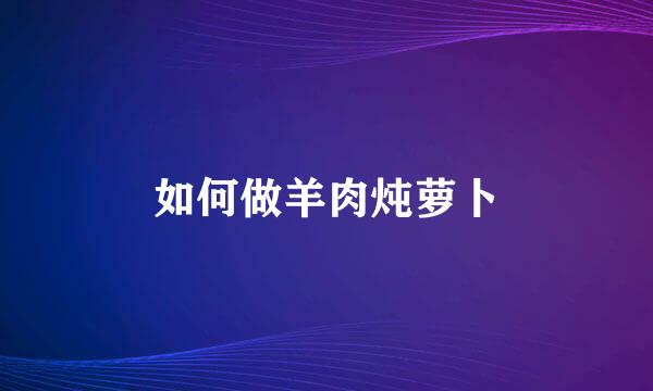 如何做羊肉炖萝卜