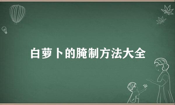 白萝卜的腌制方法大全