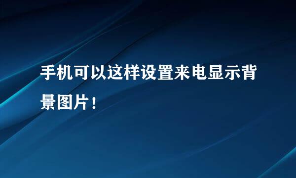 手机可以这样设置来电显示背景图片！