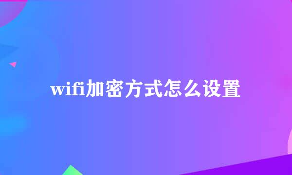 wifi加密方式怎么设置