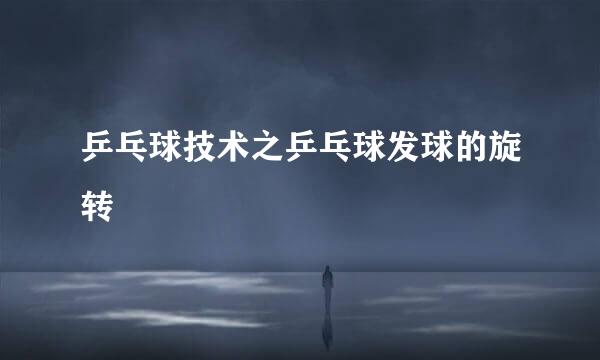 乒乓球技术之乒乓球发球的旋转