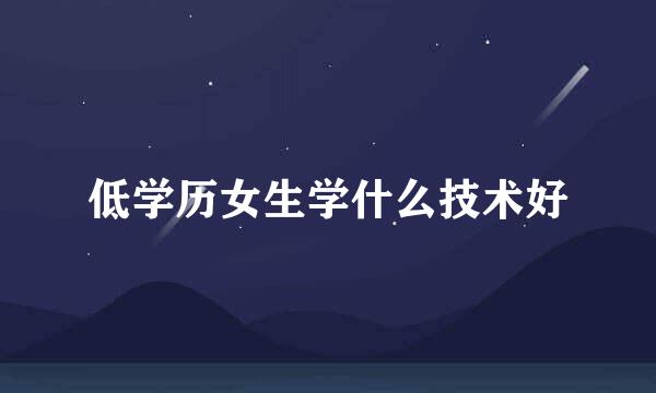 低学历女生学什么技术好