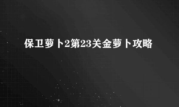 保卫萝卜2第23关金萝卜攻略