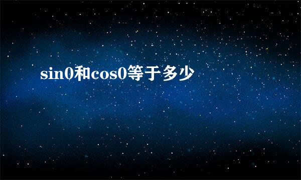 sin0和cos0等于多少