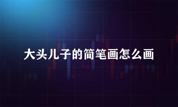 大头儿子的简笔画怎么画