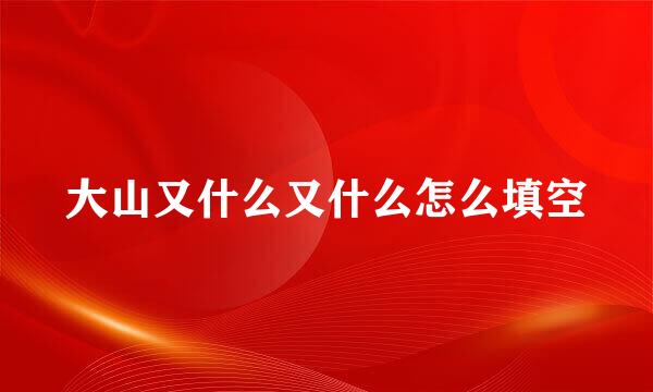 大山又什么又什么怎么填空