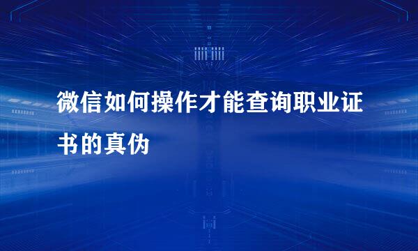 微信如何操作才能查询职业证书的真伪