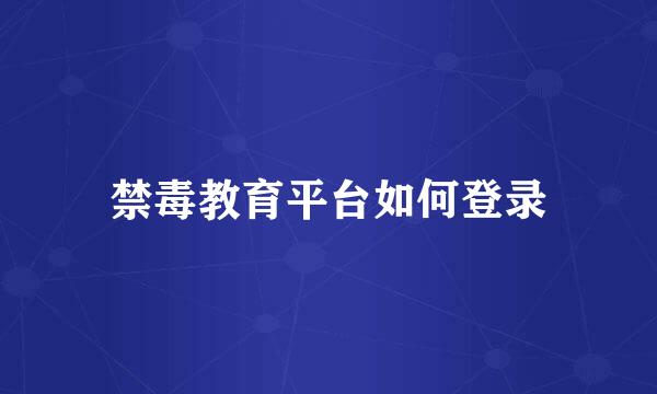 禁毒教育平台如何登录