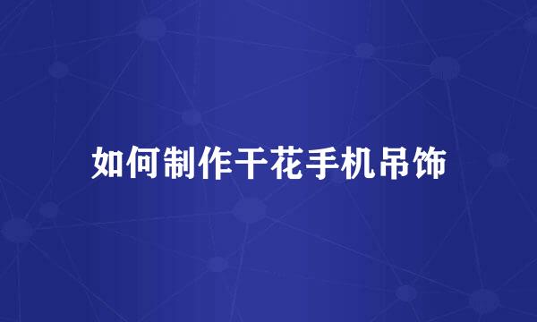 如何制作干花手机吊饰