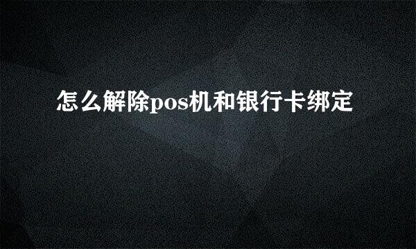 怎么解除pos机和银行卡绑定