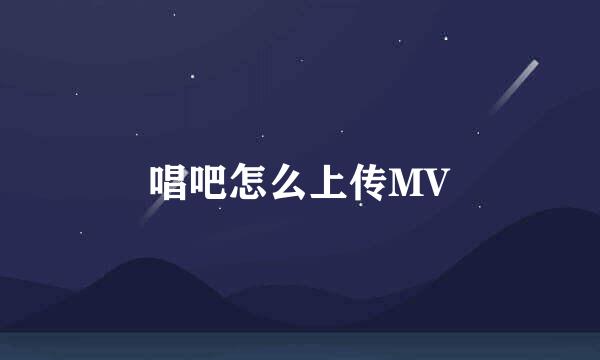 唱吧怎么上传MV